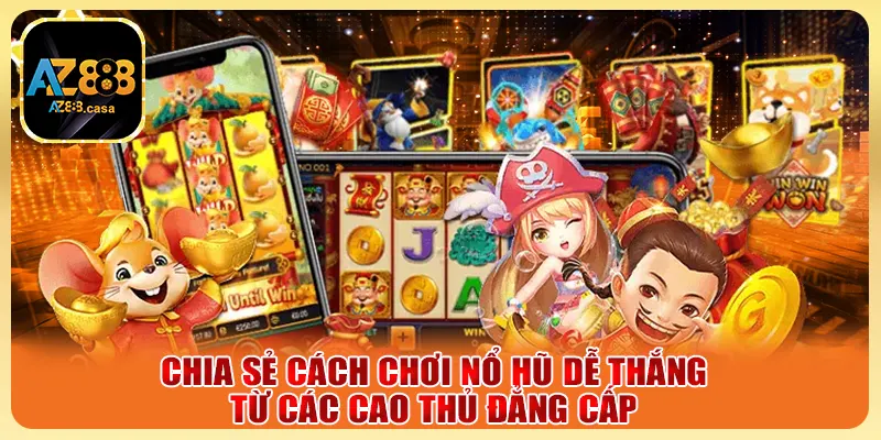 Nổ Hũ AZ888 - Sân Chơi Vàng Đẳng Cấp Cho Tín Đồ Săn Thưởng 6 Chia sẻ cách chơi nổ hũ dễ thắng từ các cao thủ đẳng cấp