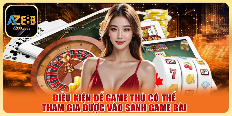 Game Bài AZ888 - Trải Nghiệm Cực Chất, Thắng Lớn Mỗi Ngày 4 Điều kiện để game thủ có thể tham gia được vào sảnh game bài
