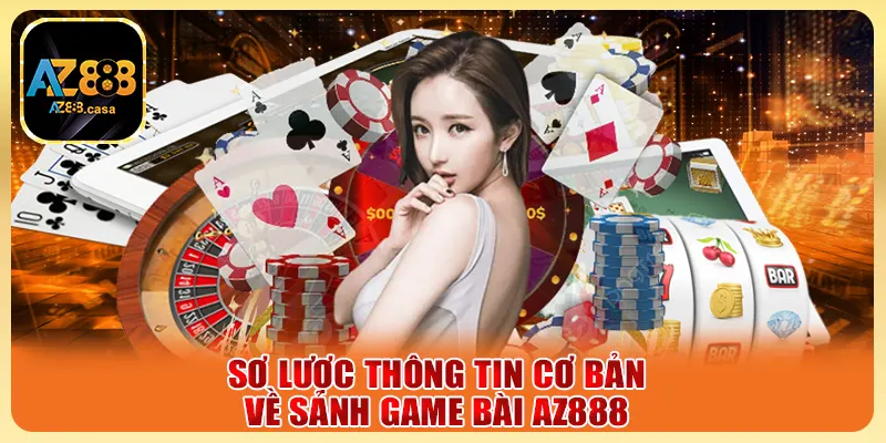 Game Bài AZ888 - Trải Nghiệm Cực Chất, Thắng Lớn Mỗi Ngày 1 Sơ lược thông tin cơ bản về sảnh Game Bài AZ888